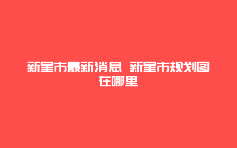 新星市最新消息 新星市规划图在哪里