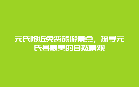 元氏附近免费旅游景点，探寻元氏县最美的自然景观