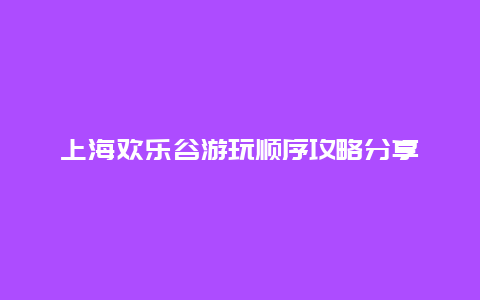 上海欢乐谷游玩顺序攻略分享