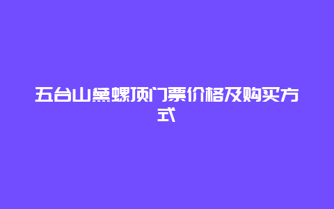 五台山黛螺顶门票价格及购买方式