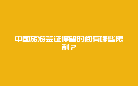 中国旅游签证停留时间有哪些限制？