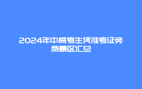 2024年中高考生凭准考证免费景区汇总