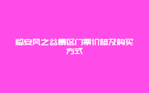 临安风之谷景区门票价格及购买方式