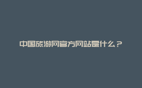 中国旅游网官方网站是什么？