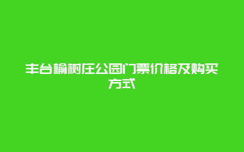 丰台榆树庄公园门票价格及购买方式