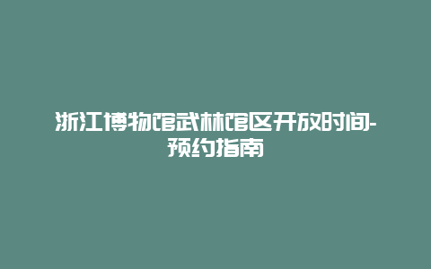 浙江博物馆武林馆区开放时间-预约指南