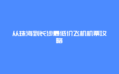 从珠海到长沙最低价飞机机票攻略