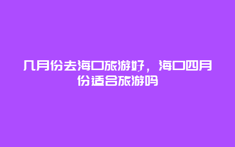 几月份去海口旅游好，海口四月份适合旅游吗