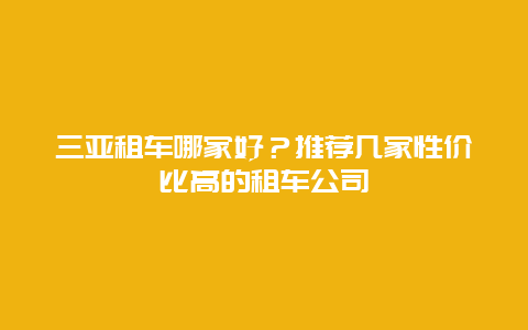 三亚租车哪家好？推荐几家性价比高的租车公司