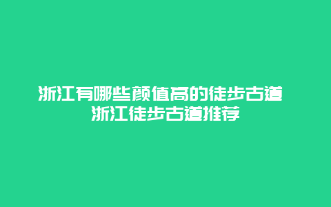 浙江有哪些颜值高的徒步古道 浙江徒步古道推荐