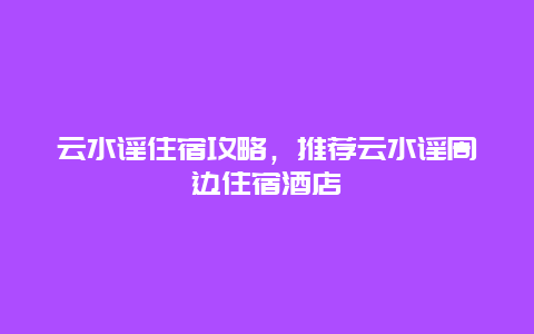 云水谣住宿攻略，推荐云水谣周边住宿酒店