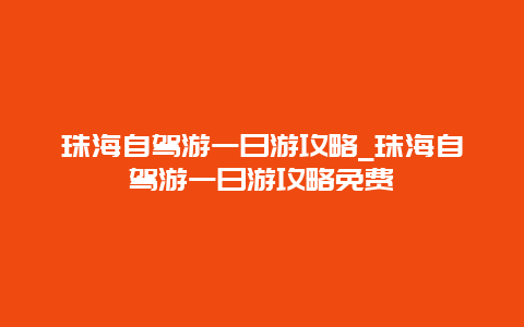 珠海自驾游一日游攻略_珠海自驾游一日游攻略免费