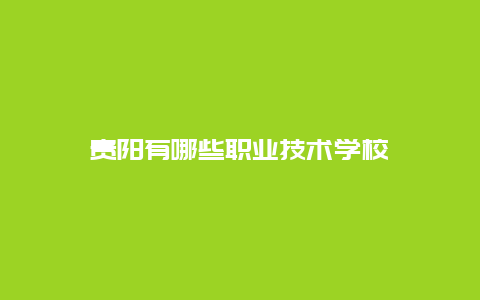 贵阳有哪些职业技术学校