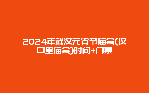 2024年武汉元宵节庙会(汉口里庙会)时间+门票