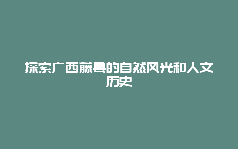 探索广西藤县的自然风光和人文历史