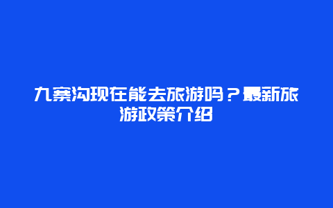 九寨沟现在能去旅游吗？最新旅游政策介绍