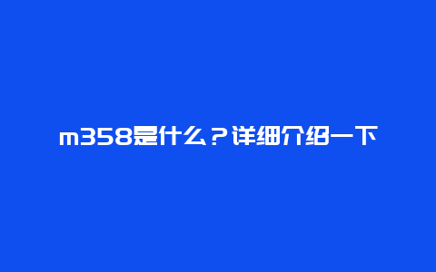 m358是什么？详细介绍一下