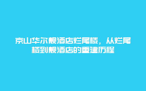 京山华尔靓酒店烂尾楼，从烂尾楼到靓酒店的重建历程