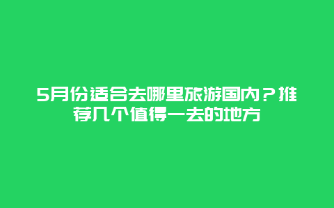 5月份适合去哪里旅游国内？推荐几个值得一去的地方