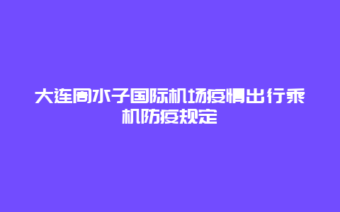 大连周水子国际机场疫情出行乘机防疫规定