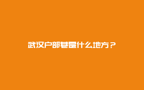 武汉户部巷是什么地方？