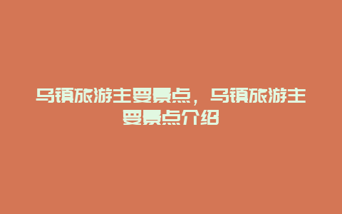 乌镇旅游主要景点，乌镇旅游主要景点介绍