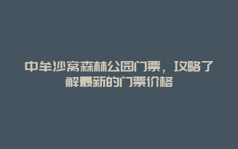 中牟沙窝森林公园门票，攻略了解最新的门票价格