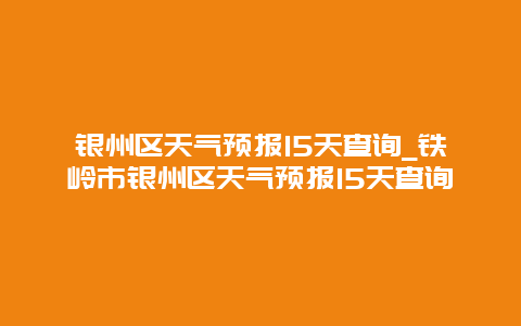 银州区天气预报15天查询_铁岭市银州区天气预报15天查询