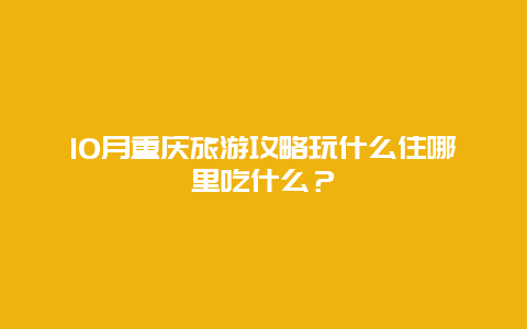 10月重庆旅游攻略玩什么住哪里吃什么？