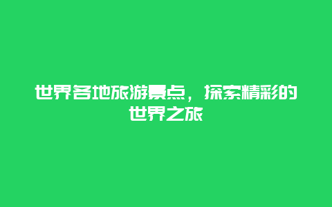 世界各地旅游景点，探索精彩的世界之旅