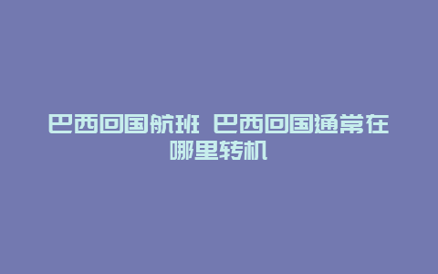 巴西回国航班 巴西回国通常在哪里转机