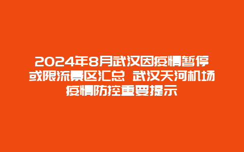 2024年8月武汉因疫情暂停或限流景区汇总 武汉天河机场疫情防控重要提示