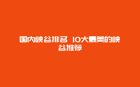 国内峡谷排名 10大最美的峡谷推荐