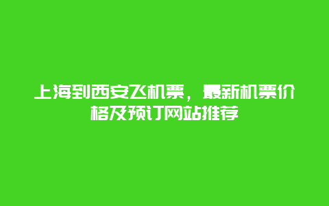 上海到西安飞机票，最新机票价格及预订网站推荐