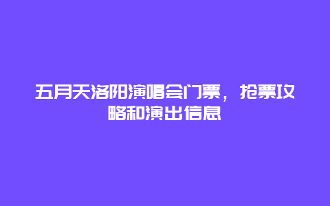 五月天洛阳演唱会门票，抢票攻略和演出信息