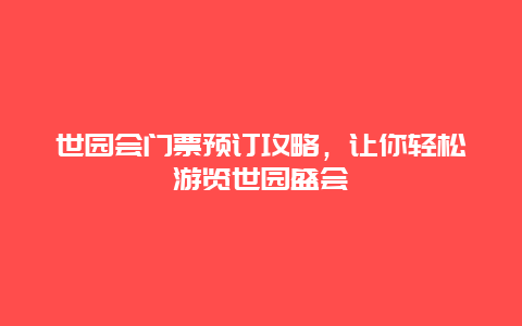 世园会门票预订攻略，让你轻松游览世园盛会