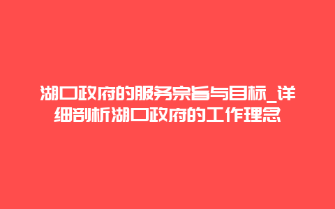 湖口政府的服务宗旨与目标_详细剖析湖口政府的工作理念