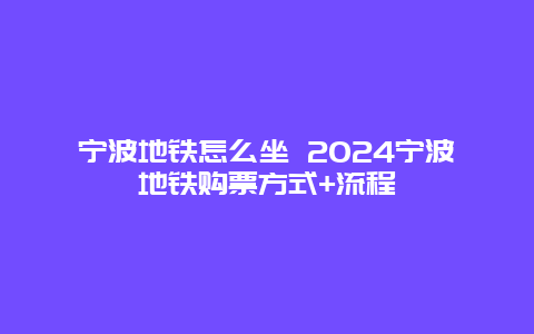 宁波地铁怎么坐 2024宁波地铁购票方式+流程