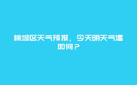 桃城区天气预报，今天明天气温如何？