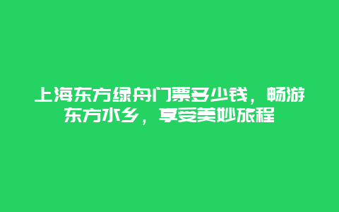 上海东方绿舟门票多少钱，畅游东方水乡，享受美妙旅程