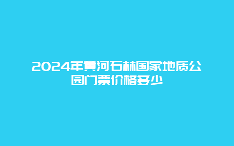 2024年黄河石林国家地质公园门票价格多少