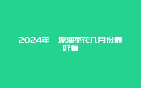 2024年婺源油菜花几月份最好看