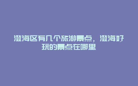 澄海区有几个旅游景点，澄海好玩的景点在哪里