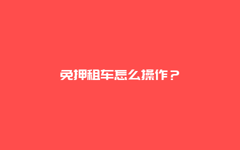 免押租车怎么操作？