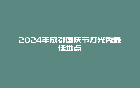 2024年成都国庆节灯光秀最佳地点