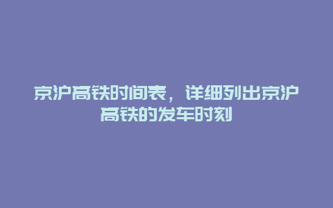 京沪高铁时间表，详细列出京沪高铁的发车时刻