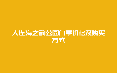 大连海之韵公园门票价格及购买方式