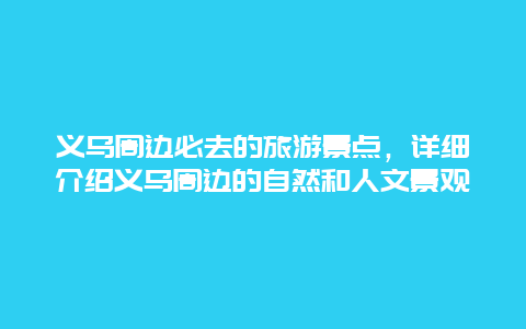 义乌周边必去的旅游景点，详细介绍义乌周边的自然和人文景观