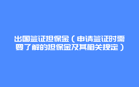 出国签证担保金（申请签证时需要了解的担保金及其相关规定）