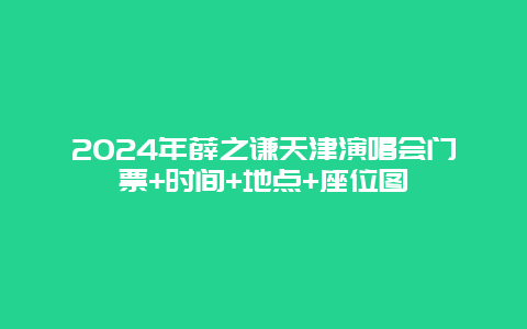 2024年薛之谦天津演唱会门票+时间+地点+座位图